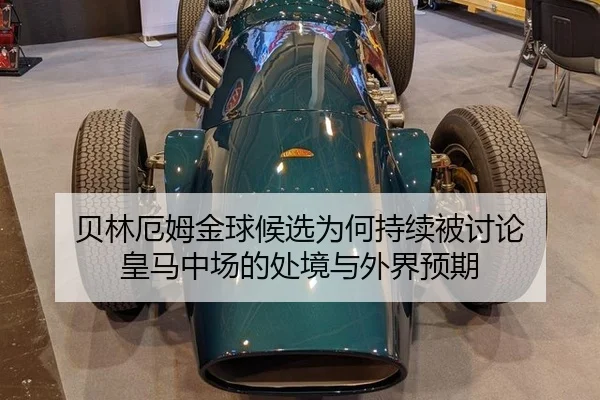 贝林厄姆金球候选为何持续被讨论 皇马中场的处境与外界预期