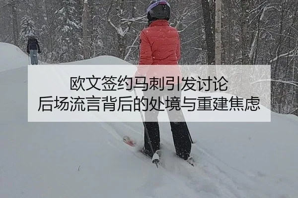 欧文签约马刺引发讨论 后场流言背后的处境与重建焦虑