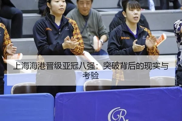 上海海港晋级亚冠八强：突破背后的现实与考验